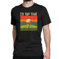 I'd Tap That Golf Classic T-shirt | Artistshot