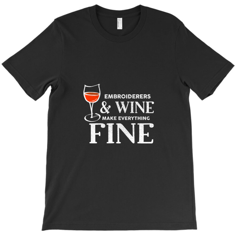 Embroiderers And Wine Make Everything Fine Embroiderer T-shirt | Artistshot