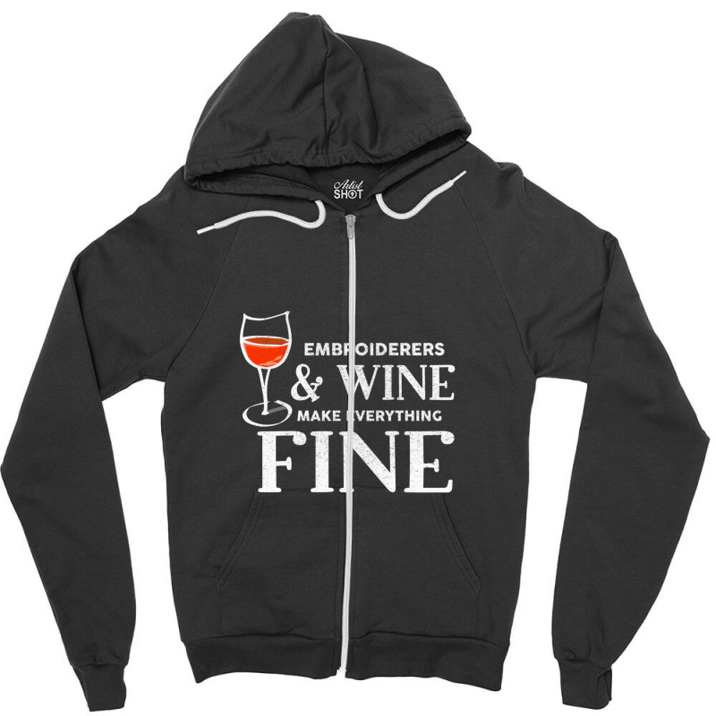 Embroiderers And Wine Make Everything Fine Embroiderer Zipper Hoodie | Artistshot