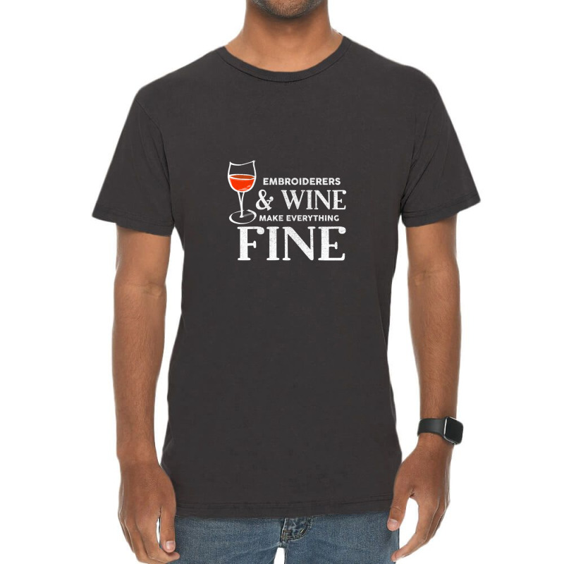 Embroiderers And Wine Make Everything Fine Embroiderer Vintage T-shirt | Artistshot