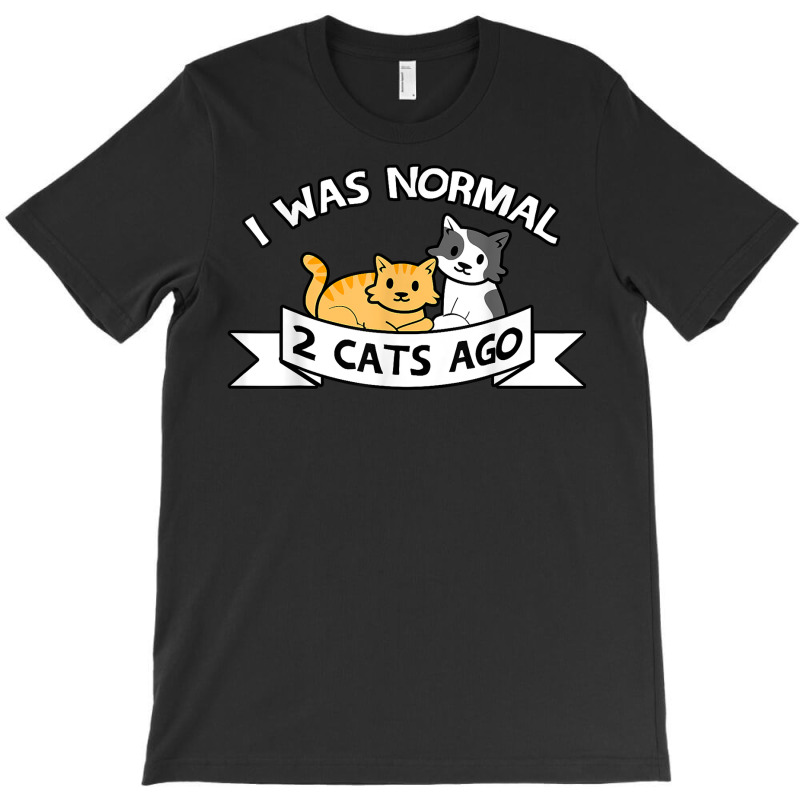 I Was Normal 2 Cats Ago Sayings Funny Christmas Gift T Shirt T-Shirt by pacerbe | Artistshot