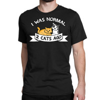 I Was Normal 2 Cats Ago Sayings Funny Christmas Gift T Shirt Classic T-shirt | Artistshot