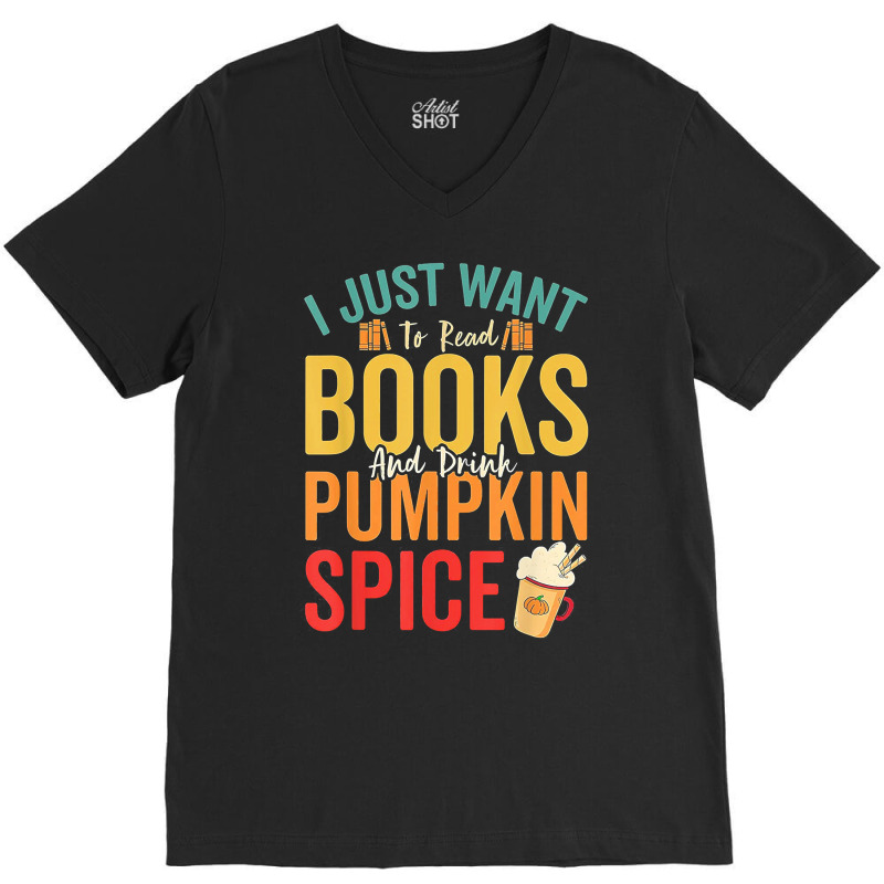 I Just Want To Read Books Amp Drink Pumpkin Spice Fall Season T Shirt V-Neck Tee by oritchie954 | Artistshot