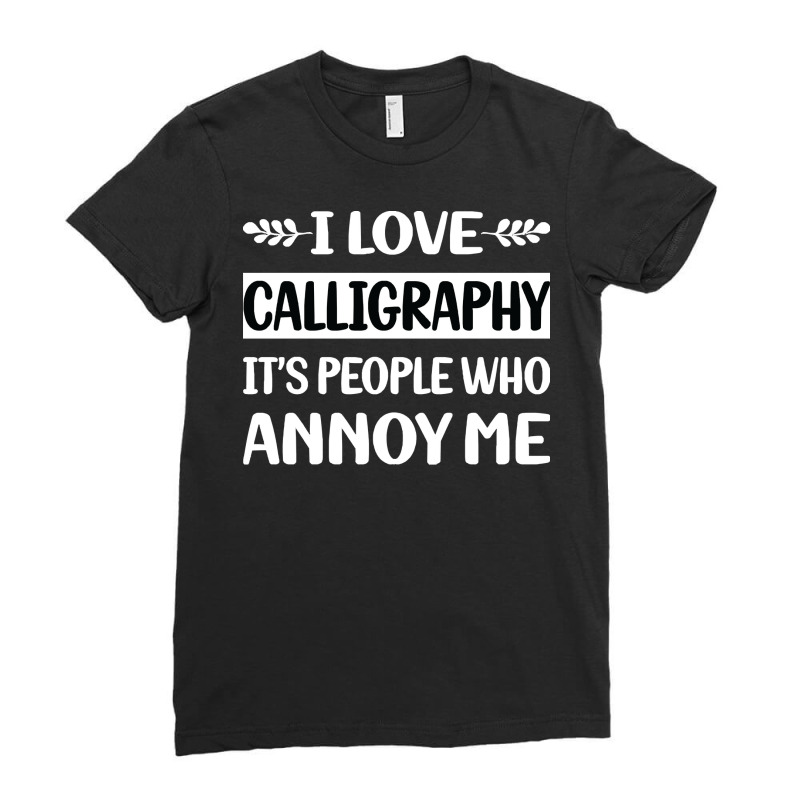 Calligraphy T  Shirt Funny People Annoy Me Calligraphy Calligrapher Ha Ladies Fitted T-Shirt by whichworst | Artistshot