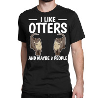 Otter T  Shirt Sea Otter I Like Otters And Maybe 3 People T  Shirt Classic T-shirt | Artistshot