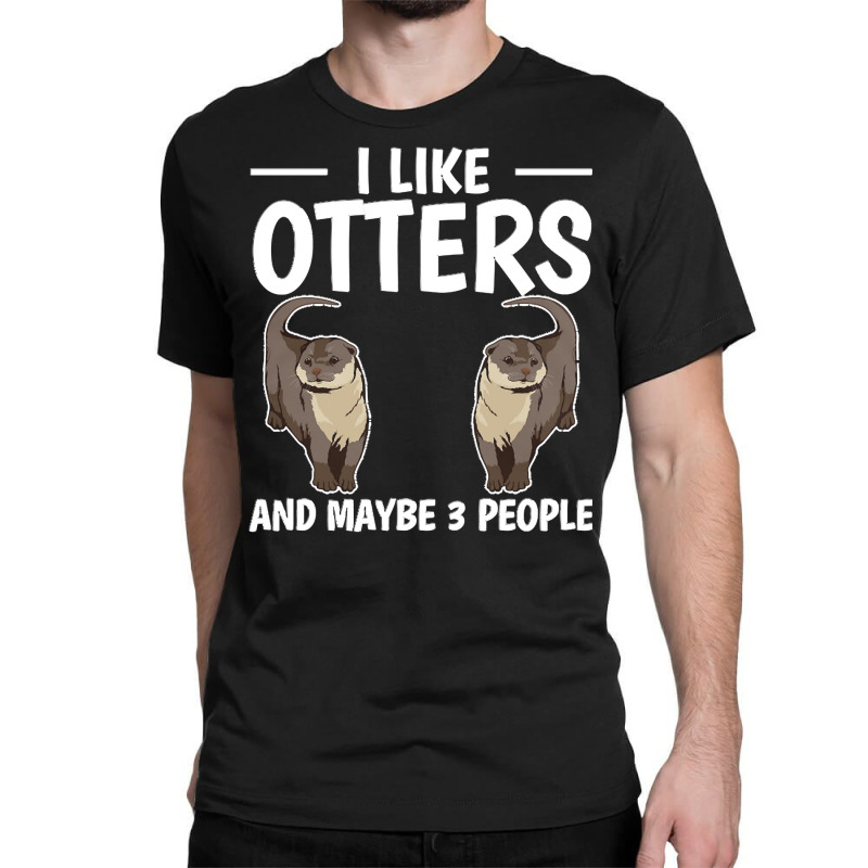 Otter T  Shirt Sea Otter I Like Otters And Maybe 3 People T  Shirt Classic T-shirt by gilberthand916 | Artistshot