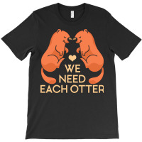 Otter T  Shirt Valentines Day We Need Each Other Cute Otter T  Shirt T-shirt | Artistshot