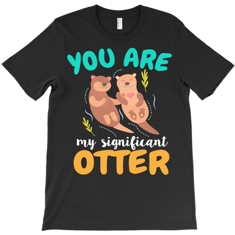 Otter T  Shirt You Are My Significant Otter Couple Love T  Shirt T-shirt | Artistshot