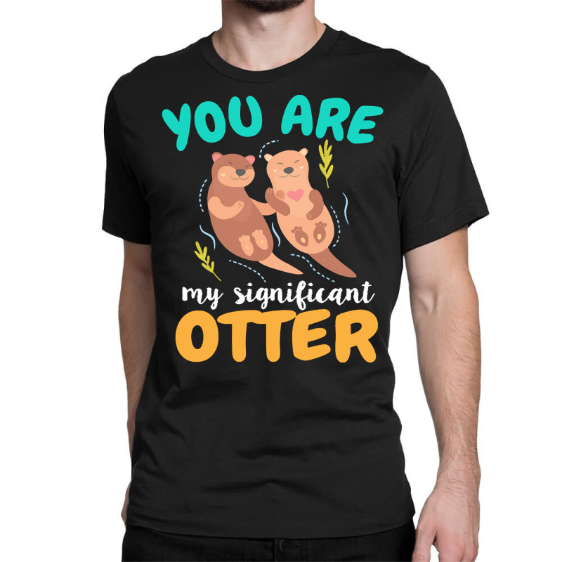 Otter T  Shirt You Are My Significant Otter Couple Love T  Shirt Classic T-shirt | Artistshot