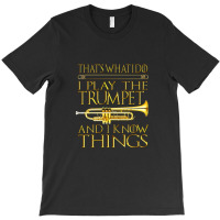 Trumpet That's What I Do I Play The Trumpet And I Know Things Design T-shirt | Artistshot