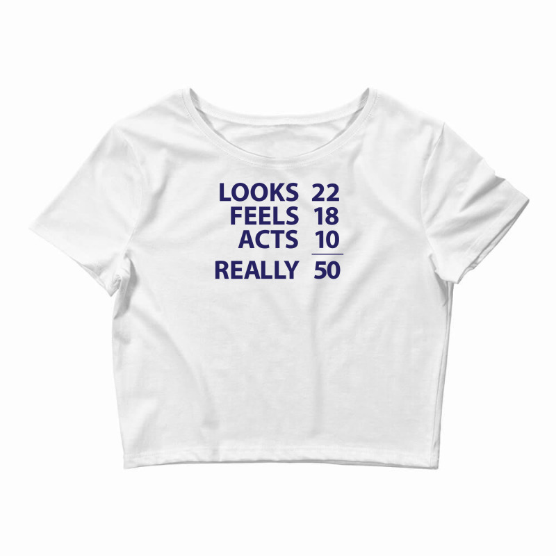 Looks 22, Feels 18, Acts 10, Really 50 Funny Crop Top by riotees | Artistshot