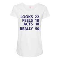 Looks 22, Feels 18, Acts 10, Really 50 Funny Maternity Scoop Neck T-shirt | Artistshot