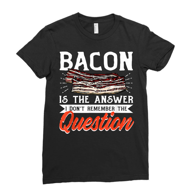 Bacon Strips Meat Food   Bacon Is The Answer T Shirt Ladies Fitted T-Shirt by ald1heberts | Artistshot