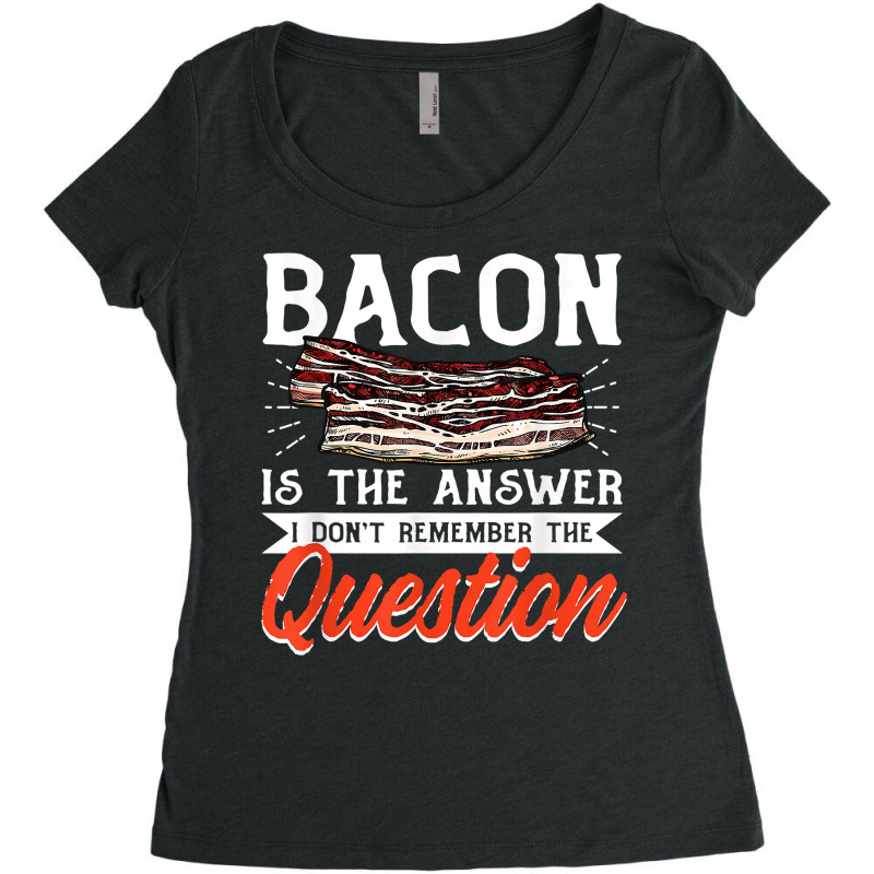 Bacon Strips Meat Food   Bacon Is The Answer T Shirt Women's Triblend Scoop T-shirt by ald1heberts | Artistshot