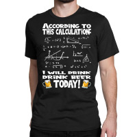 Artistshot Limited Edition According To This Calculation, I Drink Beer Classic T-shirt | Artistshot