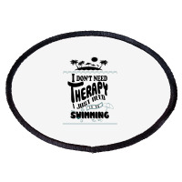 I Don't Need Therapy I Just Need To Go Swimming Oval Patch | Artistshot