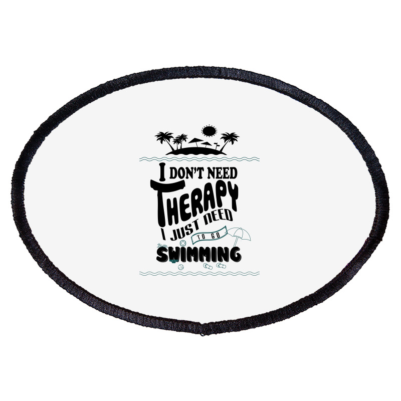 I Don't Need Therapy I Just Need To Go Swimming Oval Patch | Artistshot