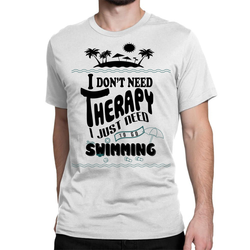 I Don't Need Therapy I Just Need To Go Swimming Classic T-shirt | Artistshot