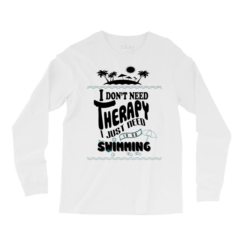 I Don't Need Therapy I Just Need To Go Swimming Long Sleeve Shirts | Artistshot