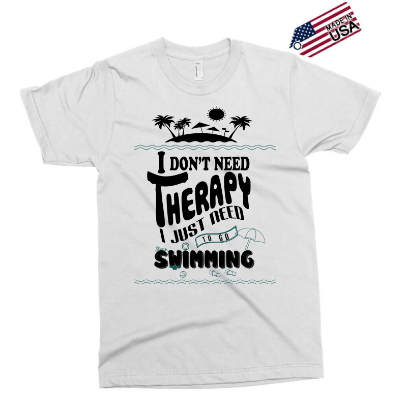 I Don't Need Therapy I Just Need To Go Swimming Exclusive T-shirt | Artistshot