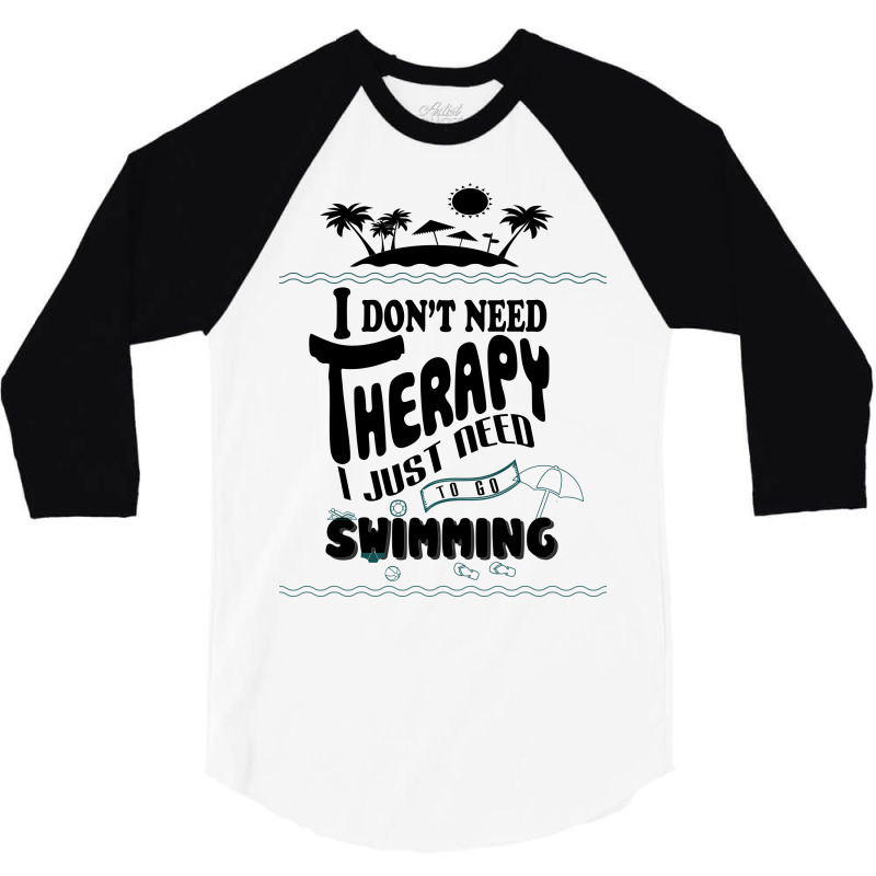 I Don't Need Therapy I Just Need To Go Swimming 3/4 Sleeve Shirt | Artistshot