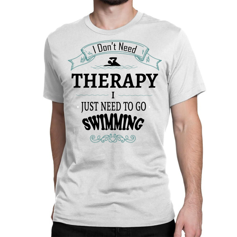 I Don't Need Therapy I Just Need To Go Swimming Classic T-shirt | Artistshot