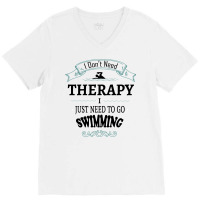 I Don't Need Therapy I Just Need To Go Swimming V-neck Tee | Artistshot