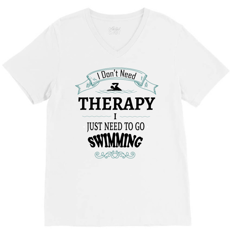 I Don't Need Therapy I Just Need To Go Swimming V-neck Tee | Artistshot