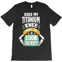 Does My Titanium Knee Make Me Look Knee Surgery Recovery T Shirt T-shirt | Artistshot