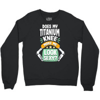 Does My Titanium Knee Make Me Look Knee Surgery Recovery T Shirt Crewneck Sweatshirt | Artistshot