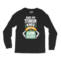 Does My Titanium Knee Make Me Look Knee Surgery Recovery T Shirt Long Sleeve Shirts | Artistshot