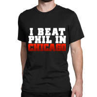 Artistshot Trending I Beat Phil In Chicago. Classic T-shirt | Artistshot