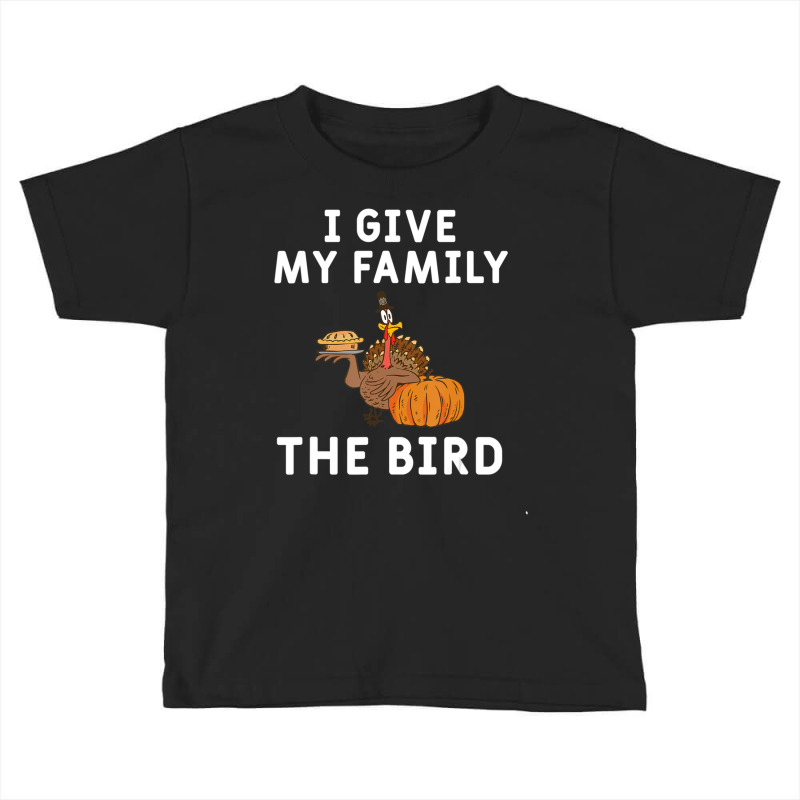 I Give My Family The Bird Turkey Joke Thanksgiving Season Toddler T-shirt | Artistshot