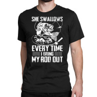 Fishing She Swallows Everytime I Bring My Rod Out Classic T-shirt | Artistshot