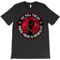 We Will Tread Where There Is Inequality T-shirt | Artistshot