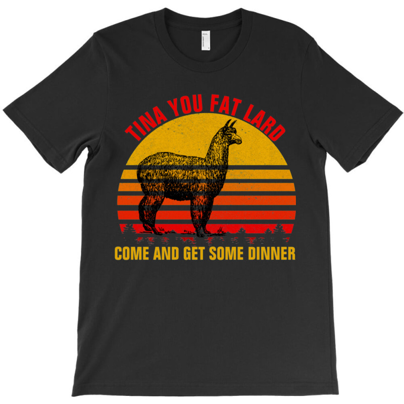 Tina You Fat Lard Come Get Some Dinner T-shirt | Artistshot