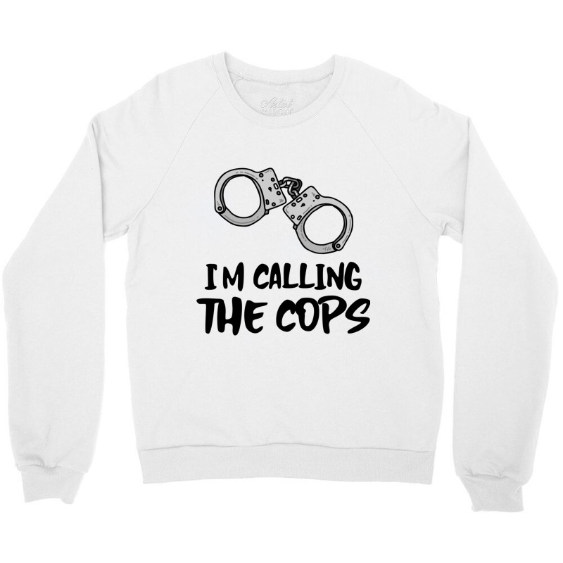 I Am Calling The Cops. Crewneck Sweatshirt | Artistshot