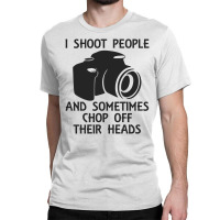 I Shoot People And Sometimes Chop Off Their Heads Classic T-shirt | Artistshot