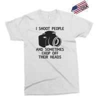 I Shoot People And Sometimes Chop Off Their Heads Exclusive T-shirt | Artistshot