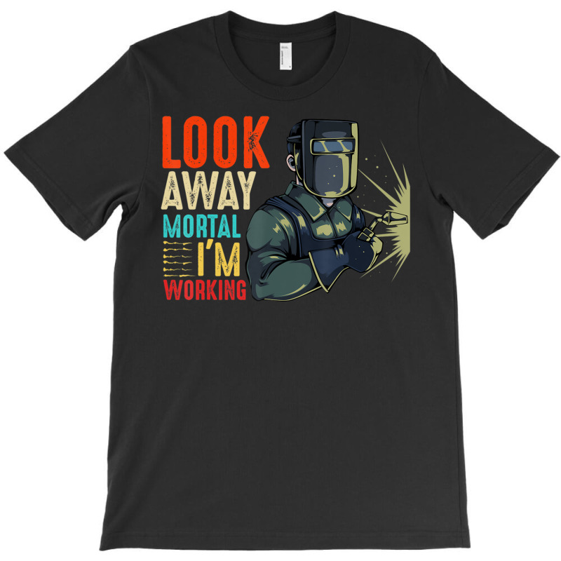 Hot Trend Look Away Mortal I'm Working Welder Welding Specialist T-shirt | Artistshot