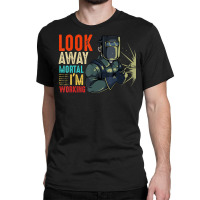 Hot Trend Look Away Mortal I'm Working Welder Welding Specialist Classic T-shirt | Artistshot