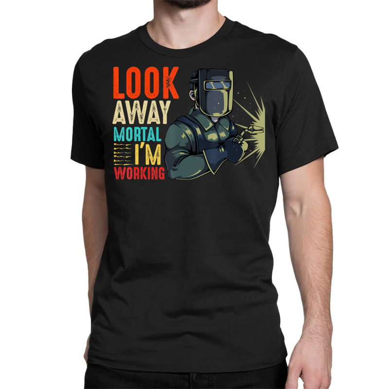 Hot Trend Look Away Mortal I'm Working Welder Welding Specialist Classic T-shirt | Artistshot