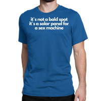 Its Not A Bald Spot Its A Solar Panel For A Sex Machine Cute Classic T-shirt | Artistshot