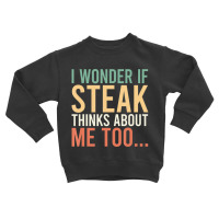 I Wonder If Steak Thinks About Me Too Food Lover Toddler Sweatshirt | Artistshot