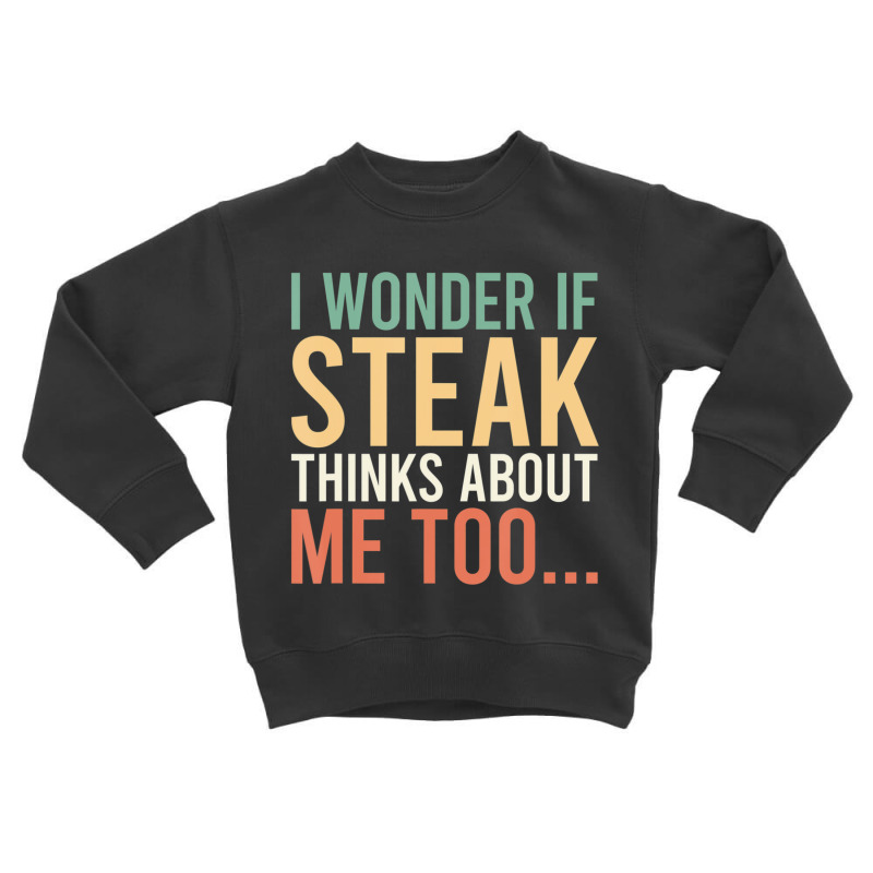 I Wonder If Steak Thinks About Me Too Food Lover Toddler Sweatshirt | Artistshot