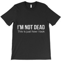 I'm Not Dead This Is Just How I Look Quote Dark Humor T-shirt | Artistshot