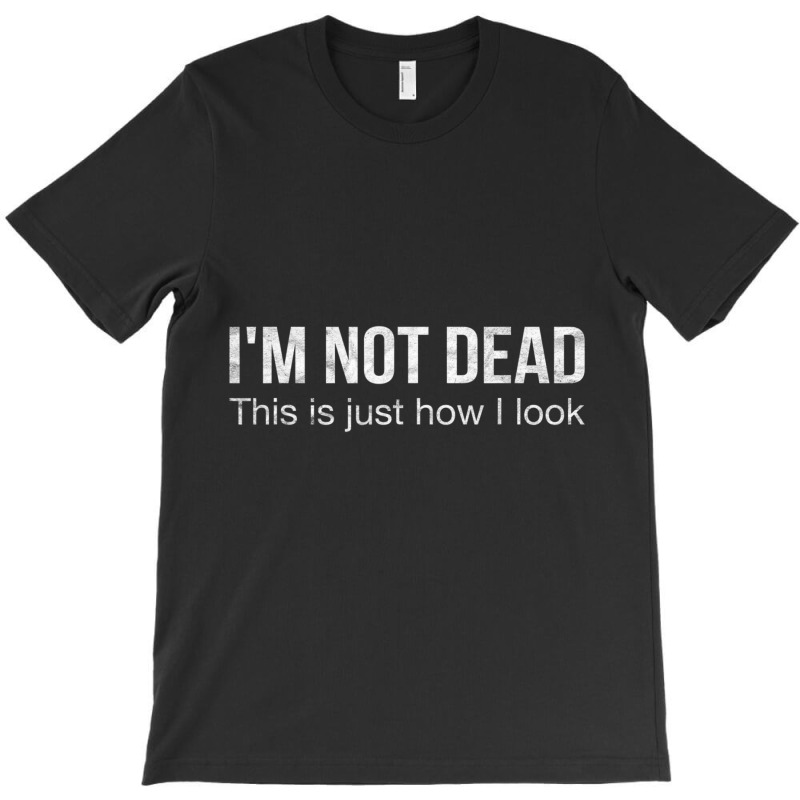 I'm Not Dead This Is Just How I Look Quote Dark Humor T-shirt | Artistshot