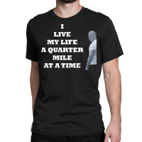 I Live My Life A Quarter Mile At A Time Classic T-shirt | Artistshot