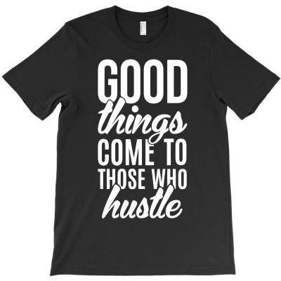 Good Things Come To Those Who Hustle Funny T-shirt Designed By Tomi Panca