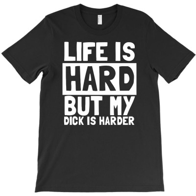 Life Is Hard But My Dick Is Harder Funny T-shirt Designed By Tomi Panca